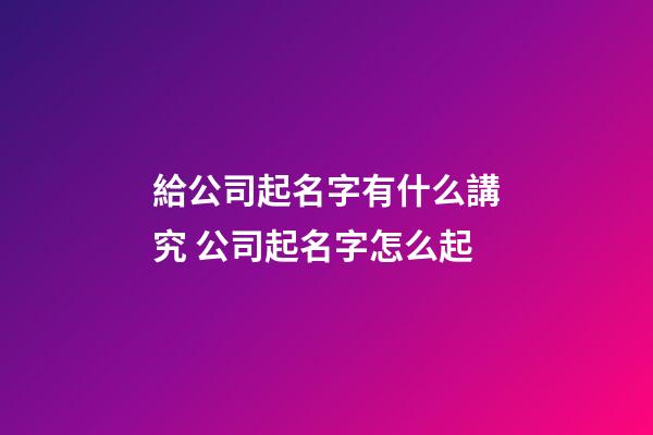 給公司起名字有什么講究 公司起名字怎么起-第1張-公司起名-玄機派